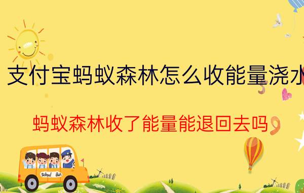 支付宝蚂蚁森林怎么收能量浇水 蚂蚁森林收了能量能退回去吗？